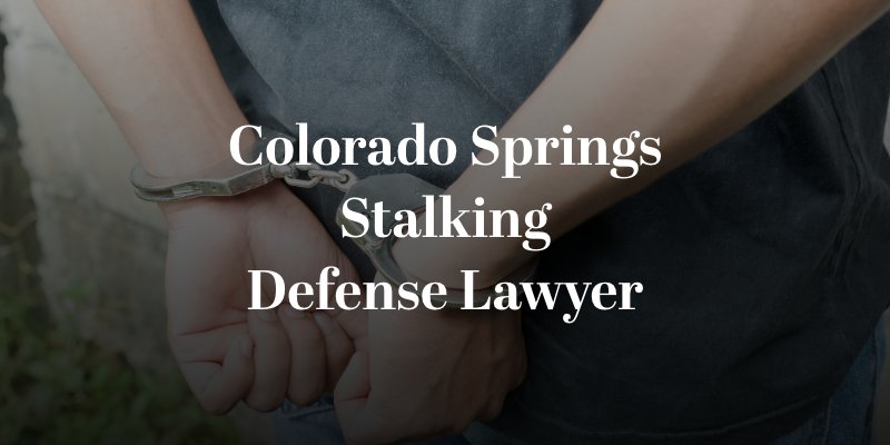 Colorado Springs Stalking Defense Lawyer