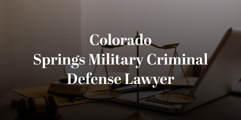 Colorado Springs Military Criminal Defense Lawyer